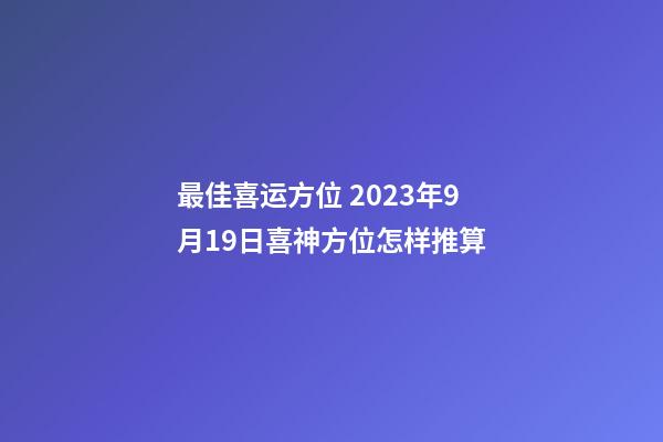 最佳喜运方位 2023年9月19日喜神方位怎样推算